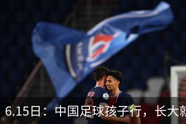 6.15日：中国足球孩子行，长大就不行——这个魔咒已经困扰了中国足球几十年